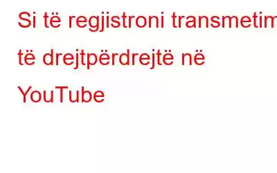 Si të regjistroni transmetim të drejtpërdrejtë në YouTube