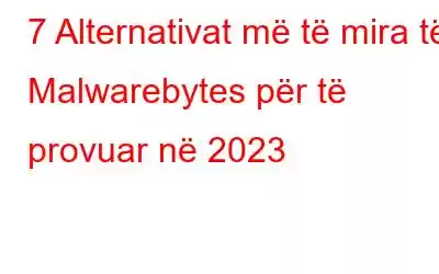 7 Alternativat më të mira të Malwarebytes për të provuar në 2023