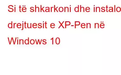 Si të shkarkoni dhe instaloni drejtuesit e XP-Pen në Windows 10