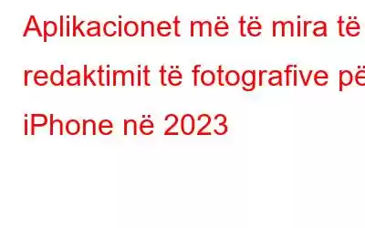 Aplikacionet më të mira të redaktimit të fotografive për iPhone në 2023