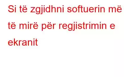 Si të zgjidhni softuerin më të mirë për regjistrimin e ekranit