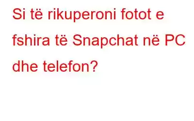 Si të rikuperoni fotot e fshira të Snapchat në PC dhe telefon?