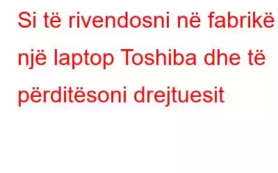 Si të rivendosni në fabrikë një laptop Toshiba dhe të përditësoni drejtuesit