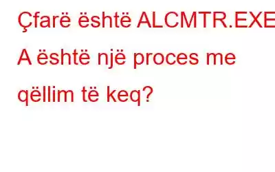 Çfarë është ALCMTR.EXE? A është një proces me qëllim të keq?