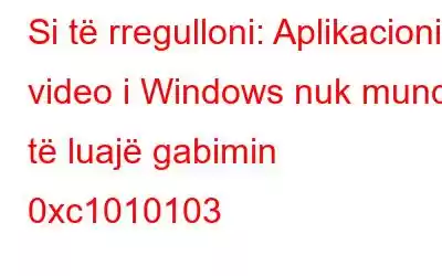 Si të rregulloni: Aplikacioni video i Windows nuk mund të luajë gabimin 0xc1010103