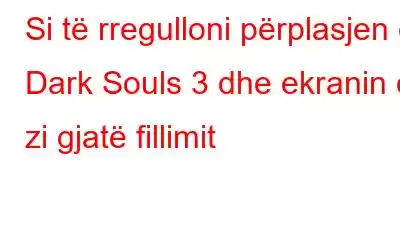 Si të rregulloni përplasjen e Dark Souls 3 dhe ekranin e zi gjatë fillimit