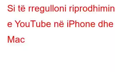 Si të rregulloni riprodhimin e YouTube në iPhone dhe Mac