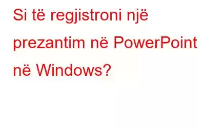 Si të regjistroni një prezantim në PowerPoint në Windows?