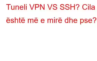 Tuneli VPN VS SSH? Cila është më e mirë dhe pse?