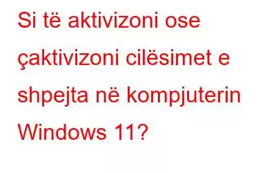 Si të aktivizoni ose çaktivizoni cilësimet e shpejta në kompjuterin Windows 11?