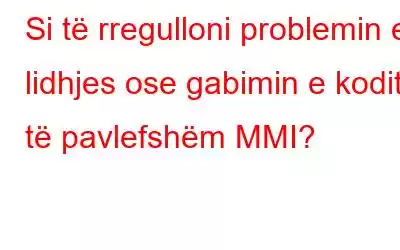 Si të rregulloni problemin e lidhjes ose gabimin e kodit të pavlefshëm MMI?