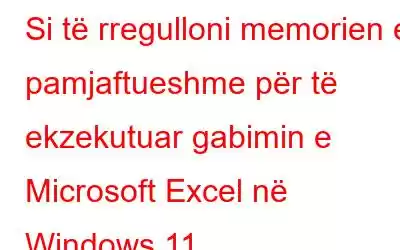 Si të rregulloni memorien e pamjaftueshme për të ekzekutuar gabimin e Microsoft Excel në Windows 11