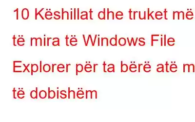 10 Këshillat dhe truket më të mira të Windows File Explorer për ta bërë atë më të dobishëm