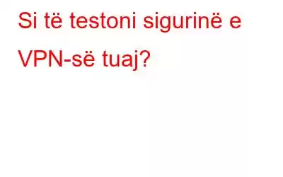 Si të testoni sigurinë e VPN-së tuaj?