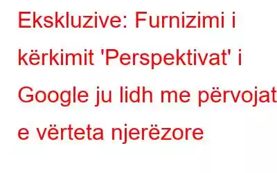 Ekskluzive: Furnizimi i kërkimit 'Perspektivat' i Google ju lidh me përvojat e vërteta njerëzore