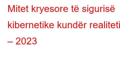 Mitet kryesore të sigurisë kibernetike kundër realitetit – 2023