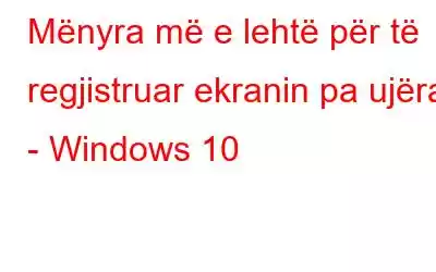 Mënyra më e lehtë për të regjistruar ekranin pa ujëra - Windows 10