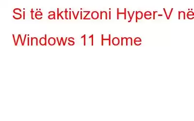 Si të aktivizoni Hyper-V në Windows 11 Home