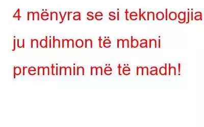 4 mënyra se si teknologjia ju ndihmon të mbani premtimin më të madh!