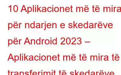 10 Aplikacionet më të mira për ndarjen e skedarëve për Android 2023 – Aplikacionet më të mira të transferimit të skedarëve