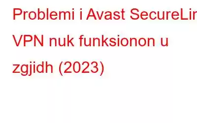 Problemi i Avast SecureLine VPN nuk funksionon u zgjidh (2023)