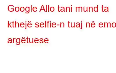 Google Allo tani mund ta kthejë selfie-n tuaj në emoji argëtuese