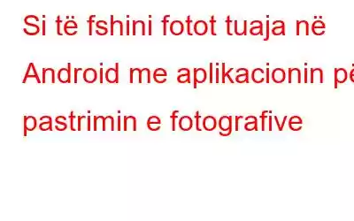 Si të fshini fotot tuaja në Android me aplikacionin për pastrimin e fotografive