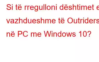 Si të rregulloni dështimet e vazhdueshme të Outriders në PC me Windows 10?