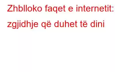 Zhblloko faqet e internetit: 5 zgjidhje që duhet të dini