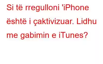 Si të rregulloni 'iPhone është i çaktivizuar. Lidhu me gabimin e iTunes?