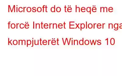 Microsoft do të heqë me forcë Internet Explorer nga kompjuterët Windows 10