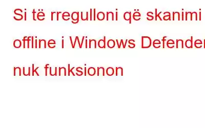 Si të rregulloni që skanimi offline i Windows Defender nuk funksionon