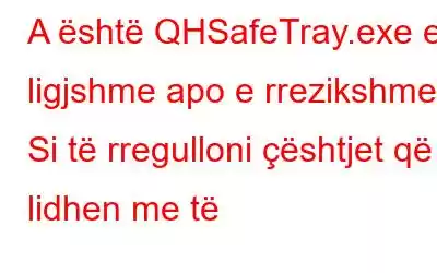 A është QHSafeTray.exe e ligjshme apo e rrezikshme? Si të rregulloni çështjet që lidhen me të