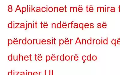 8 Aplikacionet më të mira të dizajnit të ndërfaqes së përdoruesit për Android që duhet të përdorë çdo dizajner UI