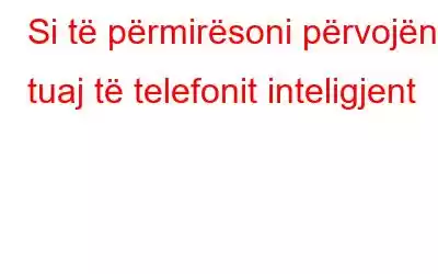 Si të përmirësoni përvojën tuaj të telefonit inteligjent