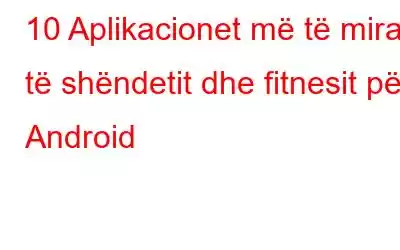 10 Aplikacionet më të mira të shëndetit dhe fitnesit për Android