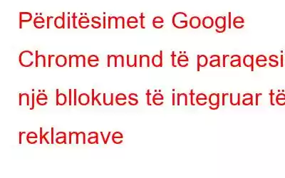 Përditësimet e Google Chrome mund të paraqesin një bllokues të integruar të reklamave