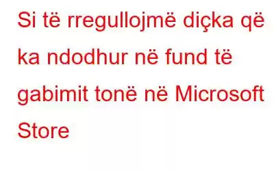 Si të rregullojmë diçka që ka ndodhur në fund të gabimit tonë në Microsoft Store