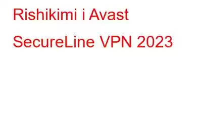 Rishikimi i Avast SecureLine VPN 2023