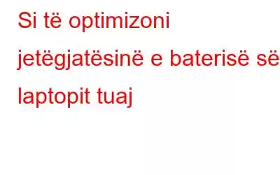 Si të optimizoni jetëgjatësinë e baterisë së laptopit tuaj