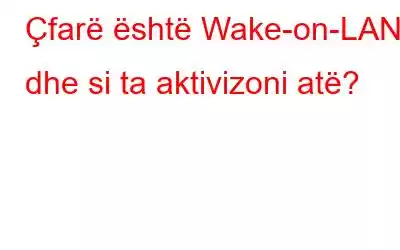 Çfarë është Wake-on-LAN dhe si ta aktivizoni atë?