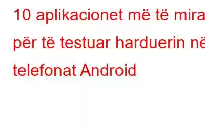 10 aplikacionet më të mira për të testuar harduerin në telefonat Android