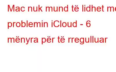 Mac nuk mund të lidhet me problemin iCloud - 6 mënyra për të rregulluar