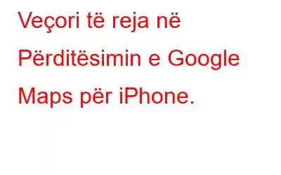 Veçori të reja në Përditësimin e Google Maps për iPhone.