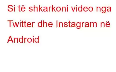 Si të shkarkoni video nga Twitter dhe Instagram në Android