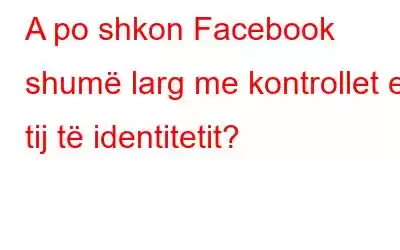 A po shkon Facebook shumë larg me kontrollet e tij të identitetit?