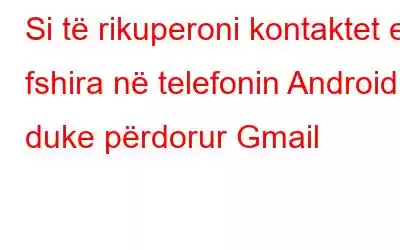 Si të rikuperoni kontaktet e fshira në telefonin Android duke përdorur Gmail