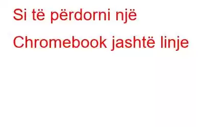 Si të përdorni një Chromebook jashtë linje