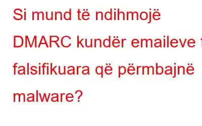 Si mund të ndihmojë DMARC kundër emaileve të falsifikuara që përmbajnë malware?