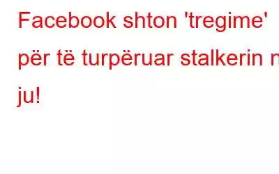 Facebook shton 'tregime' për të turpëruar stalkerin në ju!